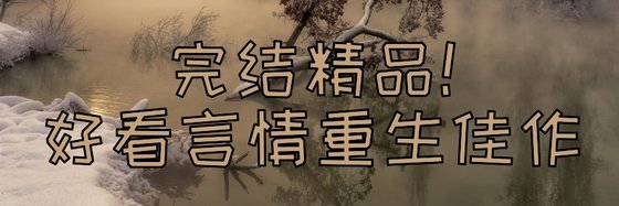 完結精品！好看言情重生佳作